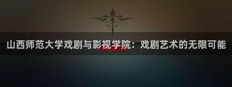 电影大熊猫：山西师范大学戏剧与影视学院：戏剧艺术的无限可能