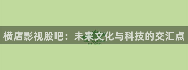 熊猫影视在线观看免费版：横店影视股吧：未来文化与科技的交汇点
